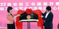 “中国梦·劳动美—喜迎二十大 建功新时代”  2022年西安职工书画展开幕 - 陕西新闻